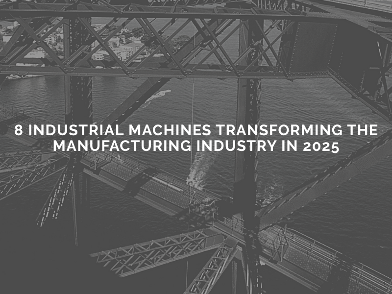You are currently viewing 8 Industrial Machines Transforming the Manufacturing Industry in 2025